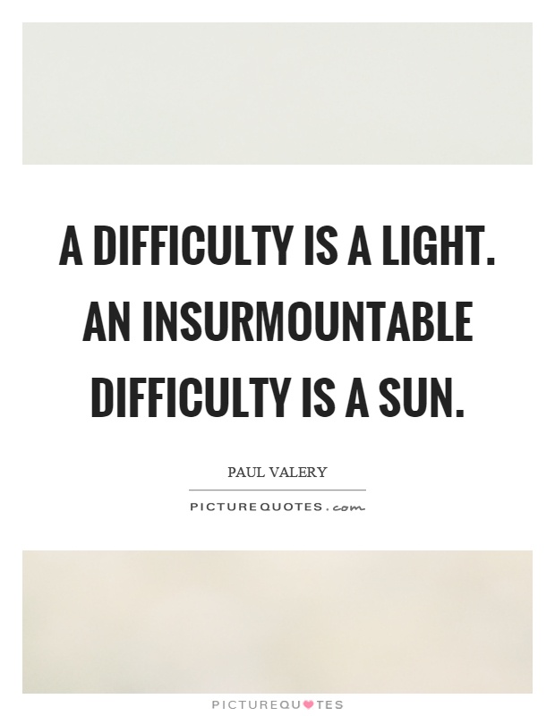 A difficulty is a light. An insurmountable difficulty is a sun Picture Quote #1