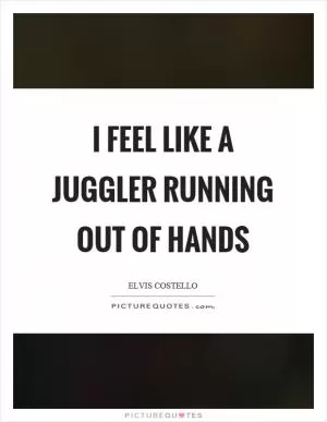 I feel like a juggler running out of hands Picture Quote #1