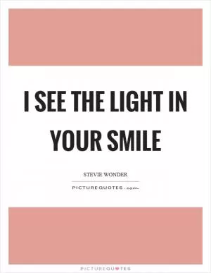 I see the light in your smile Picture Quote #1