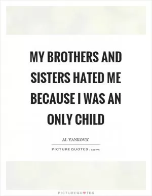 My brothers and sisters hated me because I was an only child Picture Quote #1