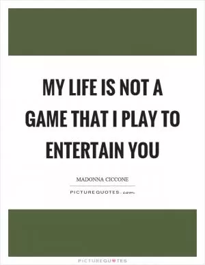 My life is not a game that I play to entertain you Picture Quote #1