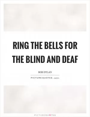 Ring the bells for the blind and deaf Picture Quote #1
