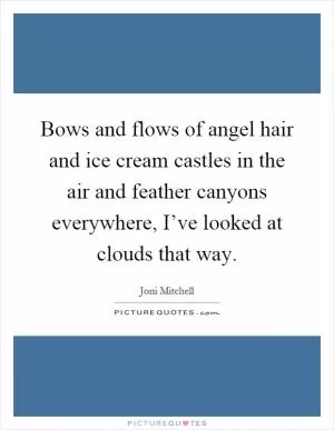 Bows and flows of angel hair and ice cream castles in the air and feather canyons everywhere, I’ve looked at clouds that way Picture Quote #1