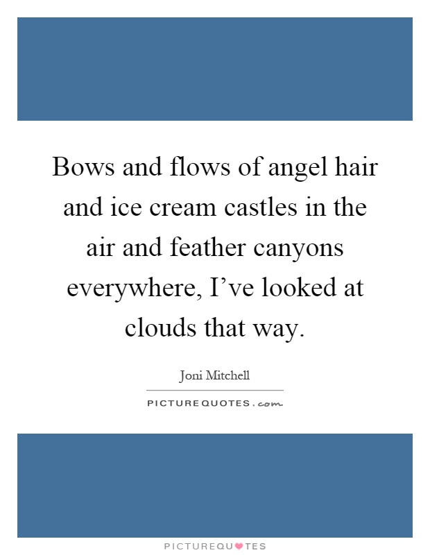 Bows and flows of angel hair and ice cream castles in the air and feather canyons everywhere, I've looked at clouds that way Picture Quote #1
