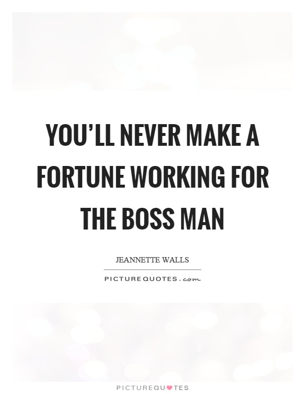 You'll never make a fortune working for the boss man Picture Quote #1