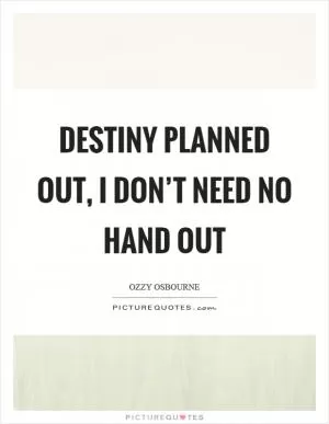 Destiny planned out, I don’t need no hand out Picture Quote #1