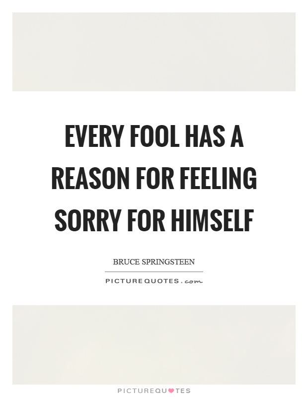 Every fool has a reason for feeling sorry for himself Picture Quote #1