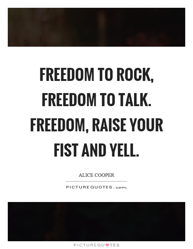 Freedom to rock, freedom to talk. Freedom, raise your fist and yell Picture Quote #1