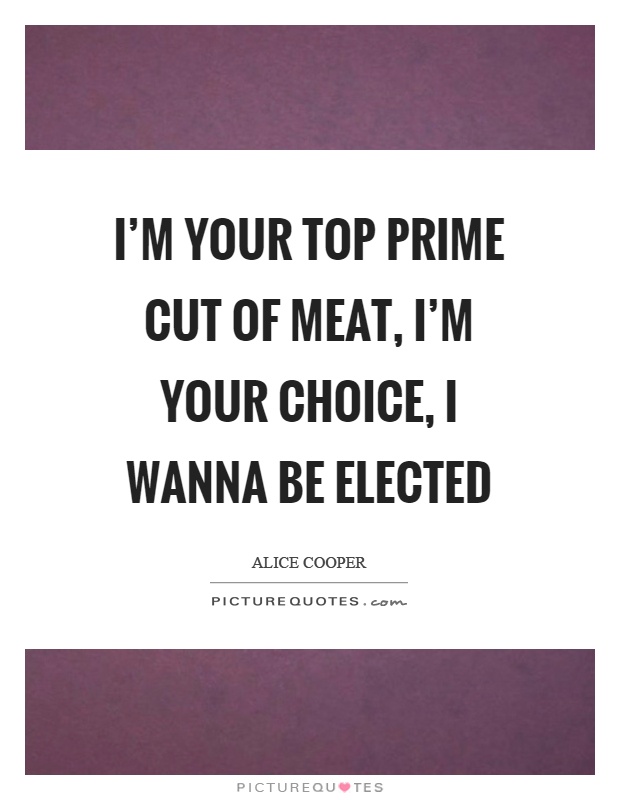 I'm your top prime cut of meat, I'm your choice, I wanna be elected Picture Quote #1