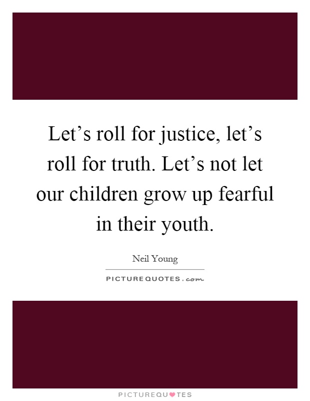 Let's roll for justice, let's roll for truth. Let's not let our children grow up fearful in their youth Picture Quote #1