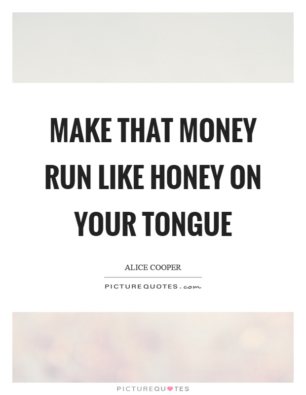 Make that money run like honey on your tongue Picture Quote #1
