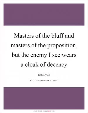 Masters of the bluff and masters of the proposition, but the enemy I see wears a cloak of decency Picture Quote #1