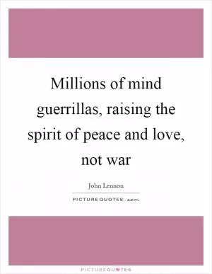 Millions of mind guerrillas, raising the spirit of peace and love, not war Picture Quote #1