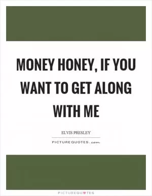 Money honey, if you want to get along with me Picture Quote #1