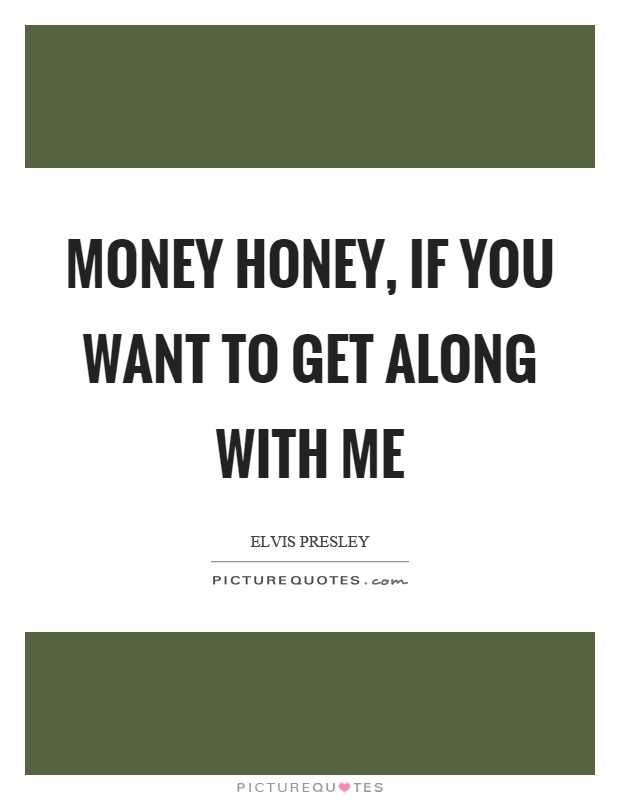 Money honey, if you want to get along with me Picture Quote #1