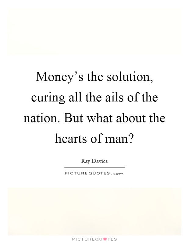 Money's the solution, curing all the ails of the nation. But what about the hearts of man? Picture Quote #1