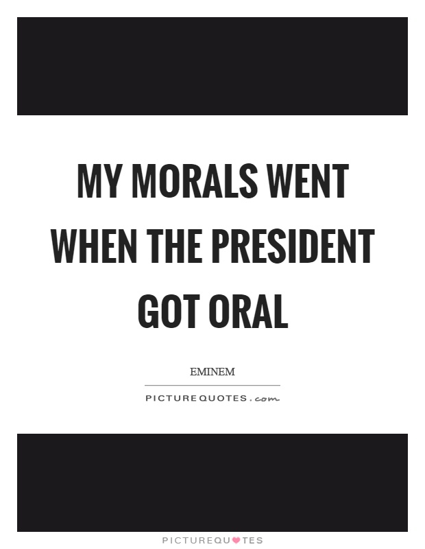 My morals went when the president got oral Picture Quote #1
