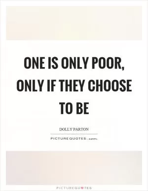 One is only poor, only if they choose to be Picture Quote #1