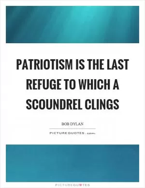 Patriotism is the last refuge to which a scoundrel clings Picture Quote #1