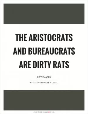 The aristocrats and bureaucrats are dirty rats Picture Quote #1