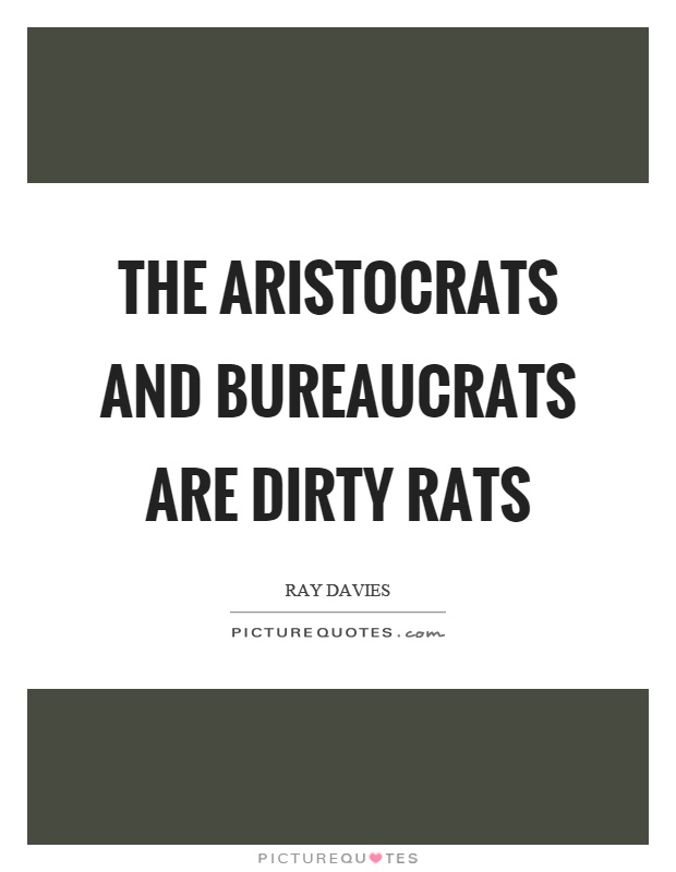 The aristocrats and bureaucrats are dirty rats Picture Quote #1
