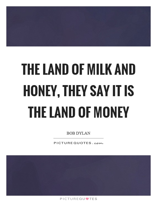 The land of milk and honey, they say it is the land of money Picture Quote #1