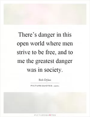 There’s danger in this open world where men strive to be free, and to me the greatest danger was in society Picture Quote #1