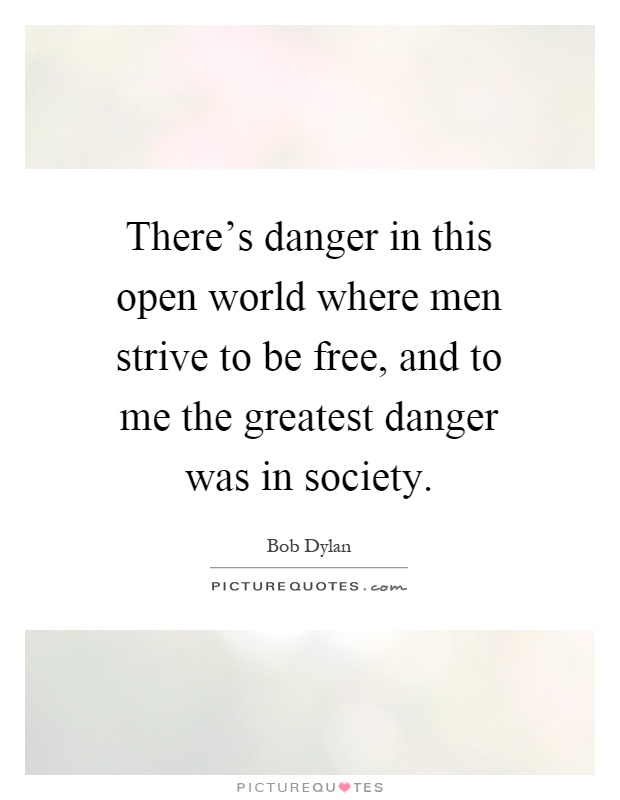 There's danger in this open world where men strive to be free, and to me the greatest danger was in society Picture Quote #1