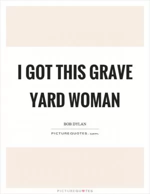 I got this grave yard woman Picture Quote #1