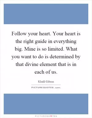Follow your heart. Your heart is the right guide in everything big. Mine is so limited. What you want to do is determined by that divine element that is in each of us Picture Quote #1