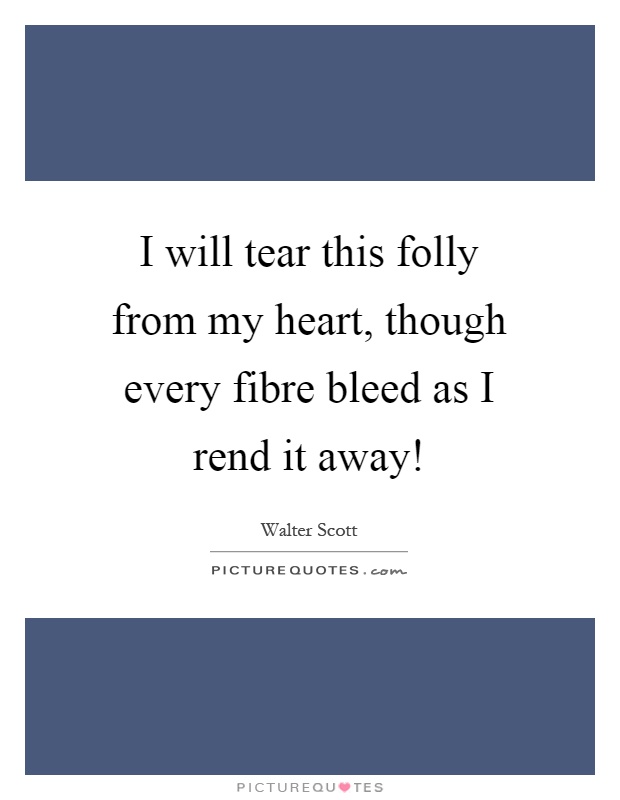 I will tear this folly from my heart, though every fibre bleed as I rend it away! Picture Quote #1