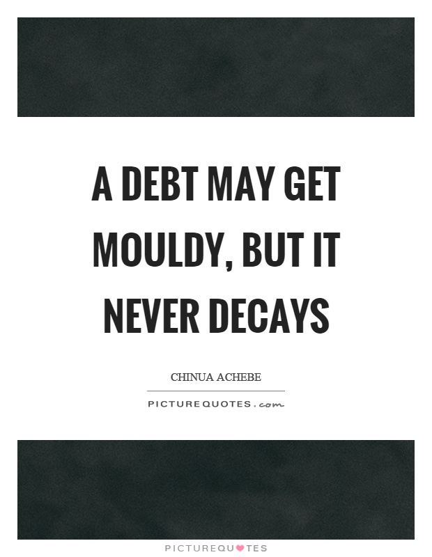 A debt may get mouldy, but it never decays Picture Quote #1
