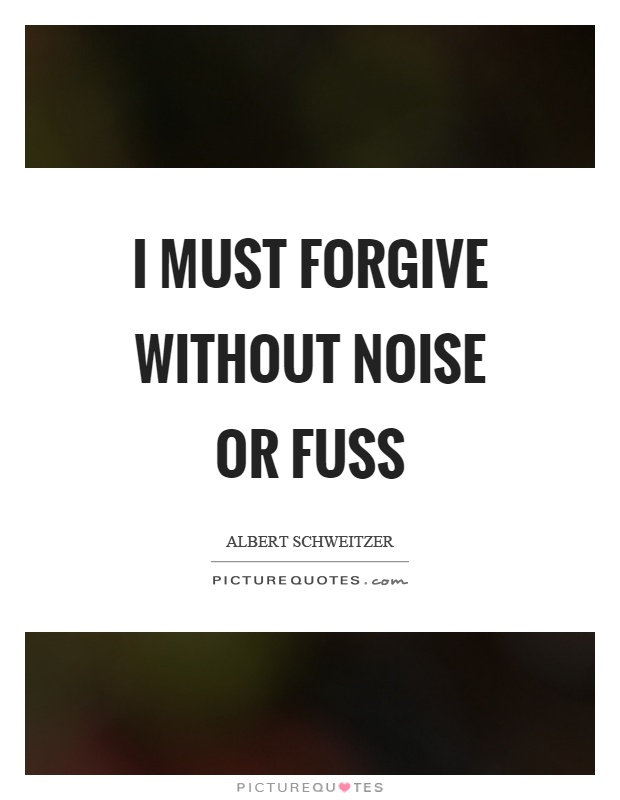 I must forgive without noise or fuss Picture Quote #1