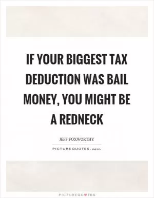 If your biggest tax deduction was bail money, you might be a redneck Picture Quote #1