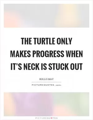 The turtle only makes progress when it’s neck is stuck out Picture Quote #1