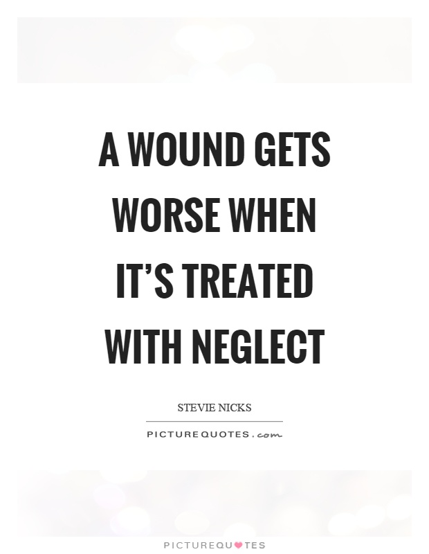 A wound gets worse when it's treated with neglect Picture Quote #1