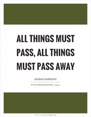 All things must pass, all things must pass away Picture Quote #1