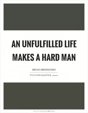 An unfulfilled life makes a hard man Picture Quote #1