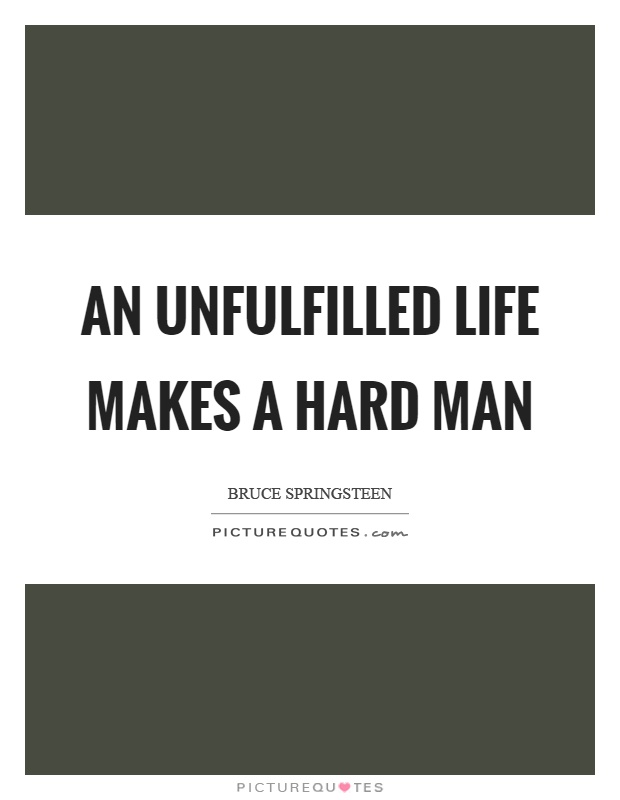 An unfulfilled life makes a hard man Picture Quote #1