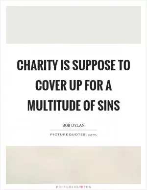 Charity is suppose to cover up for a multitude of sins Picture Quote #1