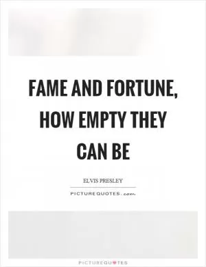 Fame and fortune, how empty they can be Picture Quote #1