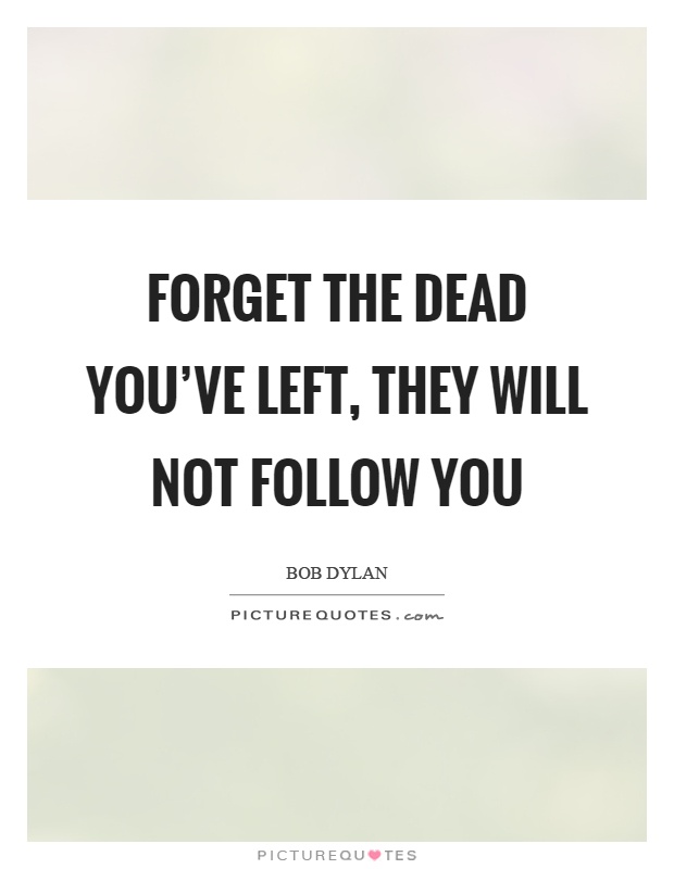 Forget the dead you've left, they will not follow you Picture Quote #1