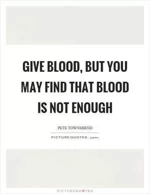 Give blood, but you may find that blood is not enough Picture Quote #1