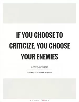 If you choose to criticize, you choose your enemies Picture Quote #1
