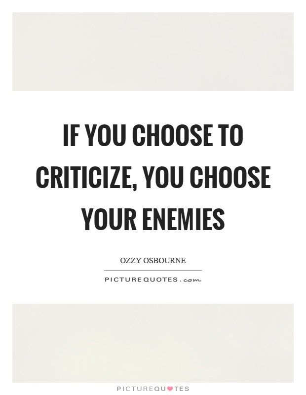 If you choose to criticize, you choose your enemies Picture Quote #1