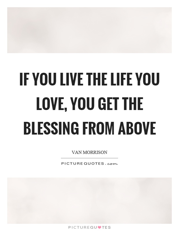 If you live the life you love, you get the blessing from above Picture Quote #1