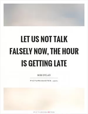 Let us not talk falsely now, the hour is getting late Picture Quote #1