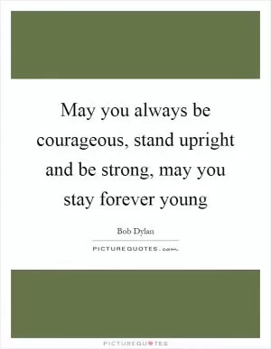 May you always be courageous, stand upright and be strong, may you stay forever young Picture Quote #1