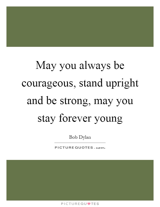 May you always be courageous, stand upright and be strong, may you stay forever young Picture Quote #1