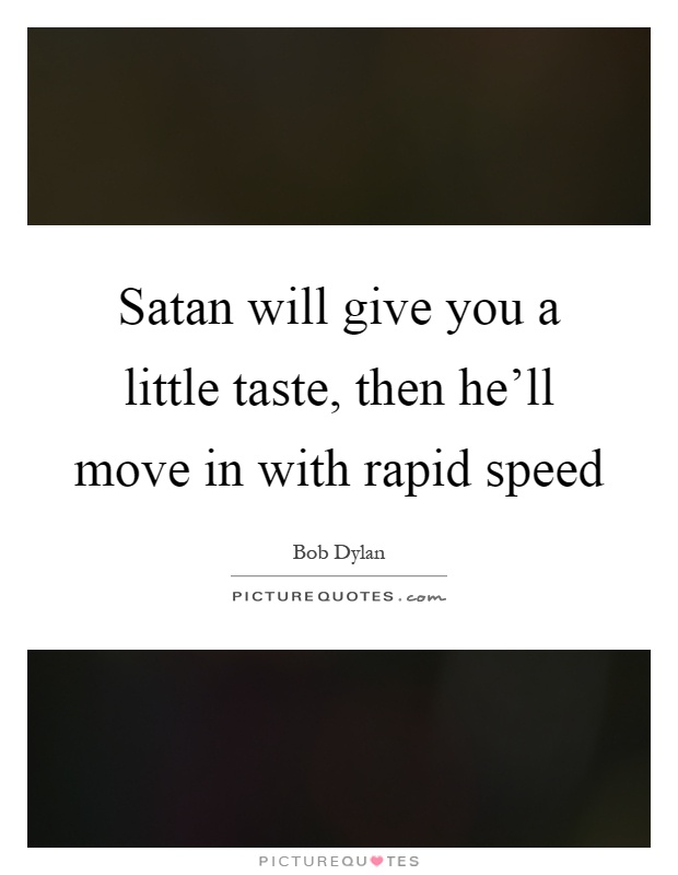 Satan will give you a little taste, then he'll move in with rapid speed Picture Quote #1